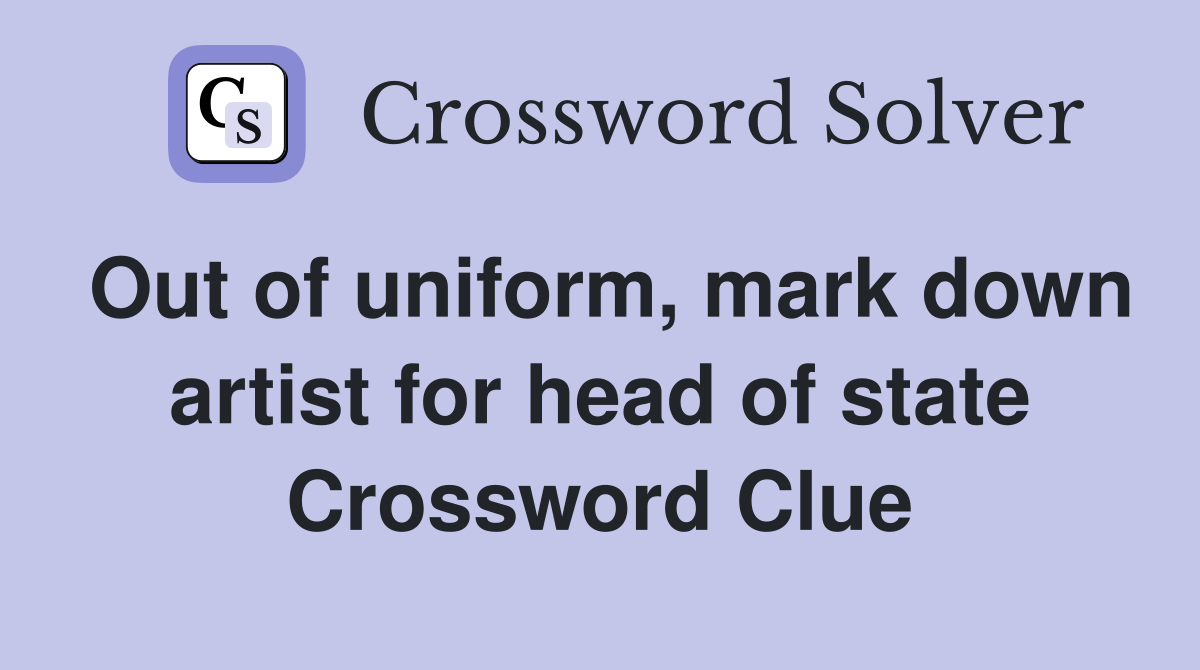 Out of uniform, mark down artist for head of state Crossword Clue
